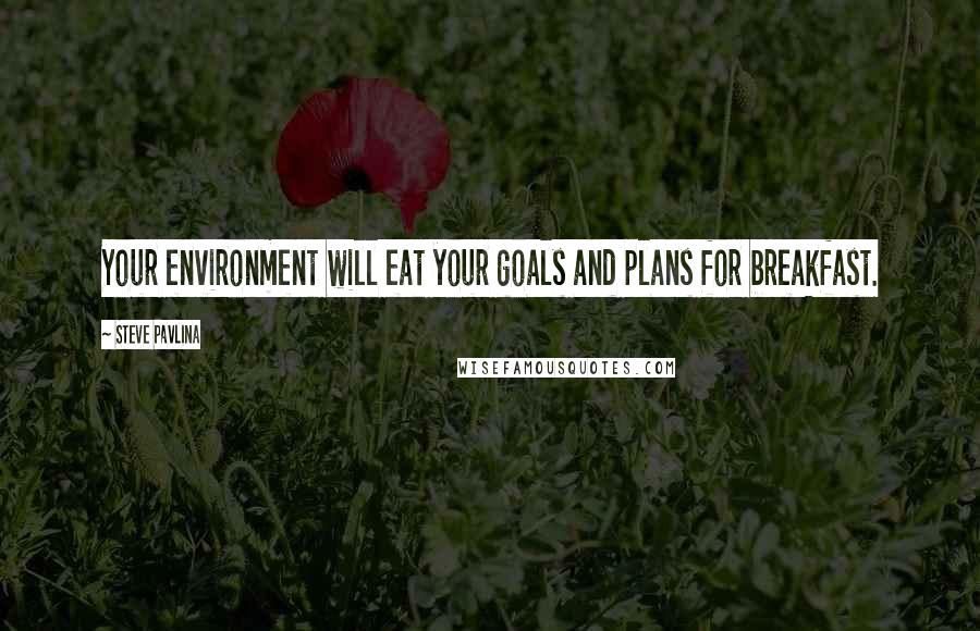 Steve Pavlina quotes: Your environment will eat your goals and plans for breakfast.