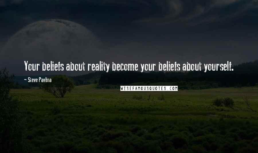 Steve Pavlina quotes: Your beliefs about reality become your beliefs about yourself.