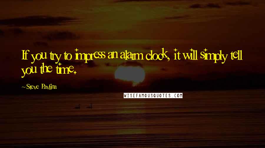 Steve Pavlina quotes: If you try to impress an alarm clock, it will simply tell you the time.