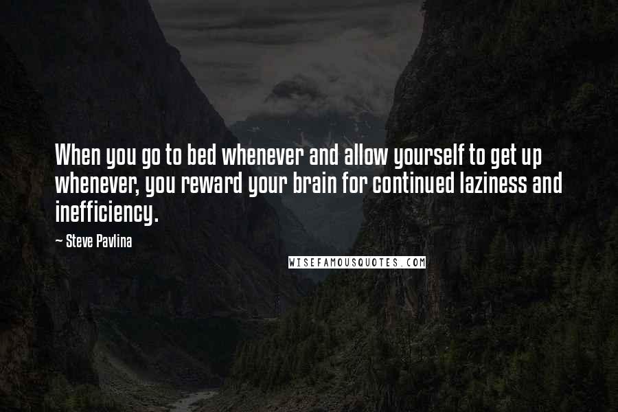Steve Pavlina quotes: When you go to bed whenever and allow yourself to get up whenever, you reward your brain for continued laziness and inefficiency.
