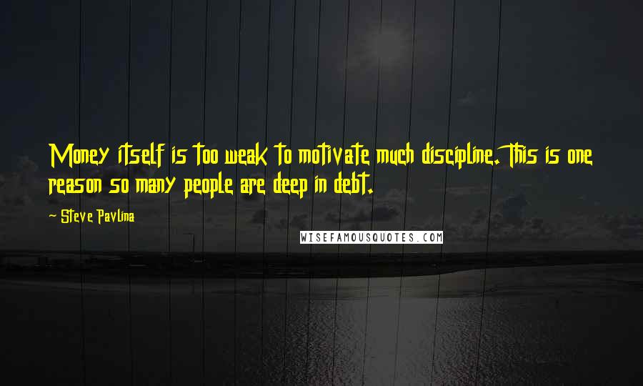 Steve Pavlina quotes: Money itself is too weak to motivate much discipline. This is one reason so many people are deep in debt.