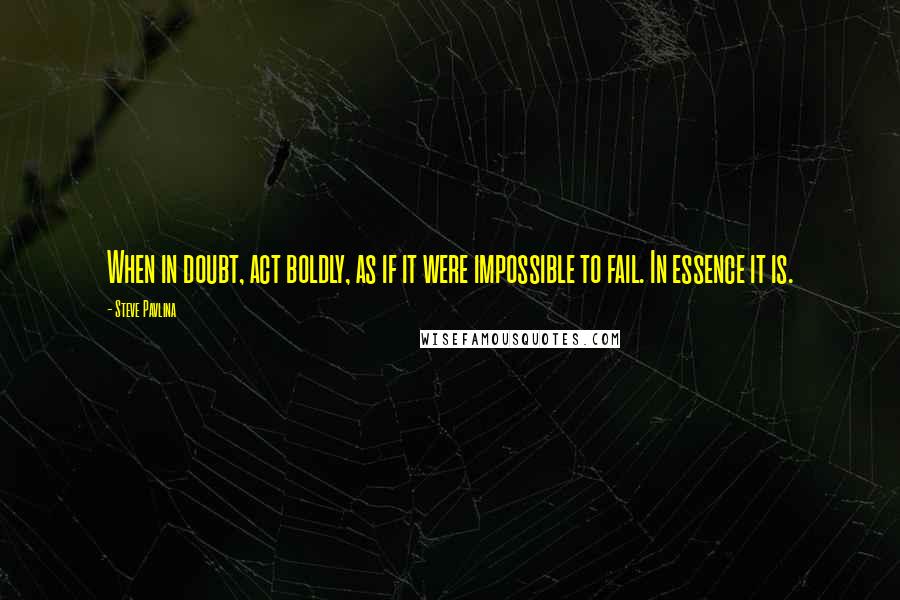 Steve Pavlina quotes: When in doubt, act boldly, as if it were impossible to fail. In essence it is.