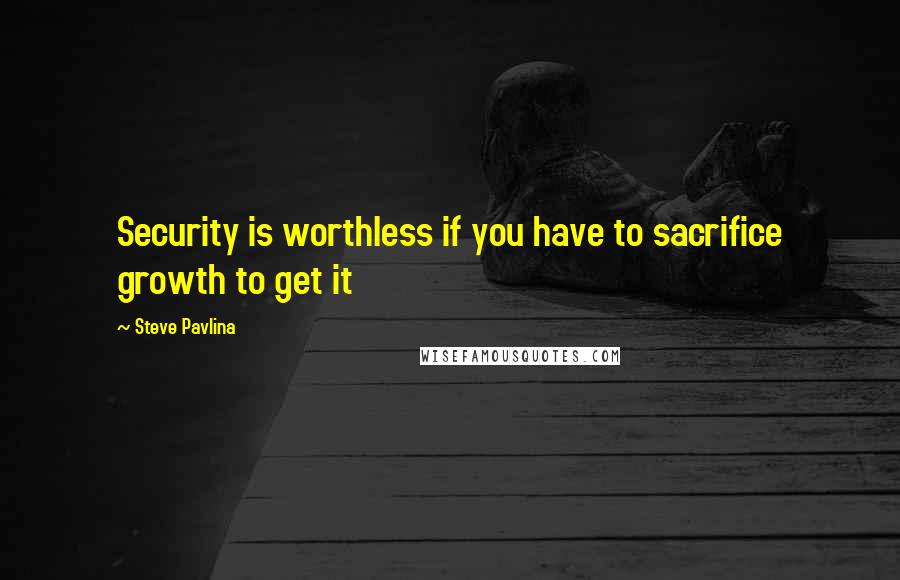 Steve Pavlina quotes: Security is worthless if you have to sacrifice growth to get it