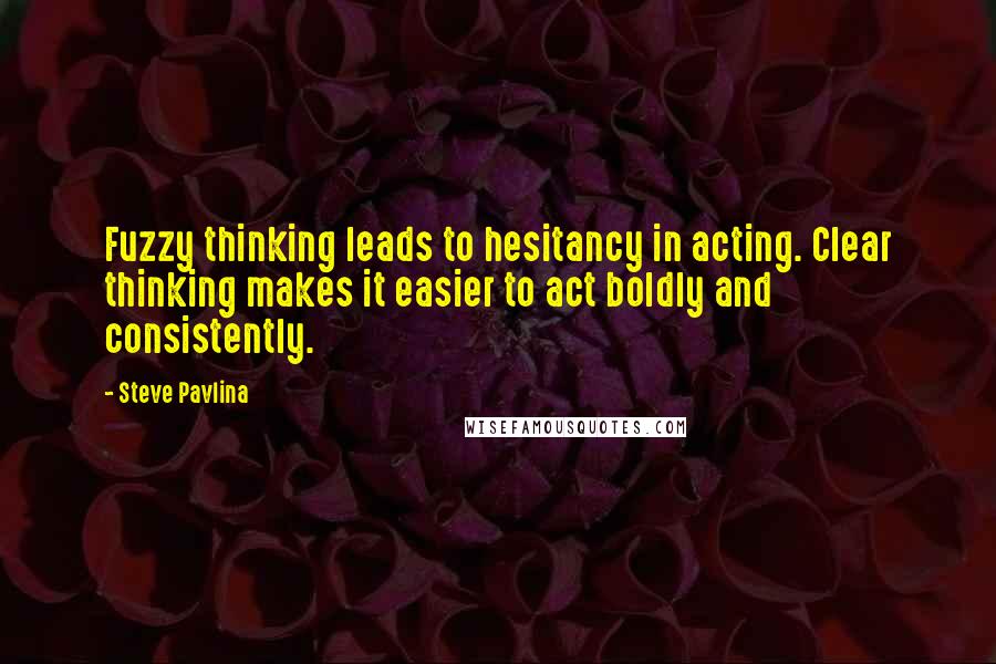 Steve Pavlina quotes: Fuzzy thinking leads to hesitancy in acting. Clear thinking makes it easier to act boldly and consistently.