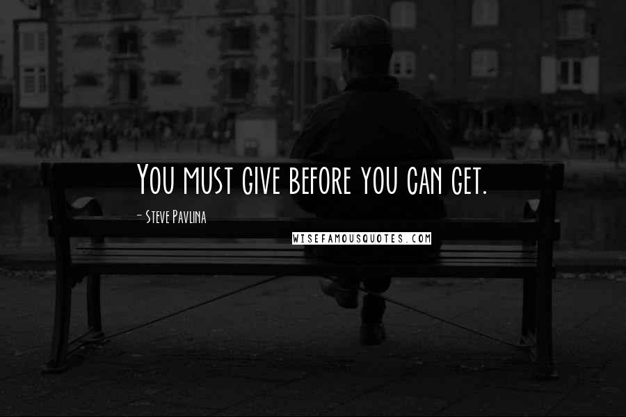Steve Pavlina quotes: You must give before you can get.