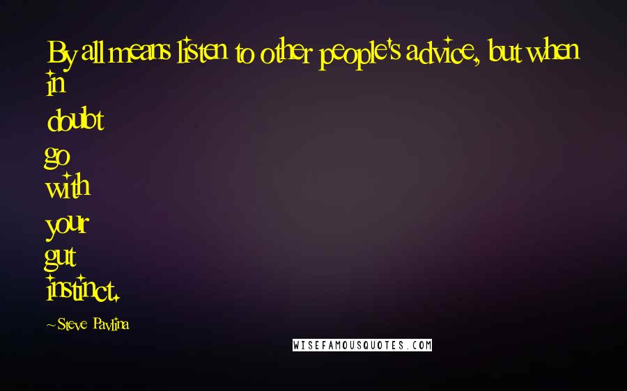 Steve Pavlina quotes: By all means listen to other people's advice, but when in doubt go with your gut instinct.