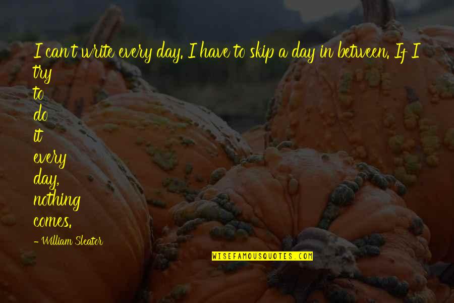 Steve Pederson Quotes By William Sleator: I can't write every day. I have to