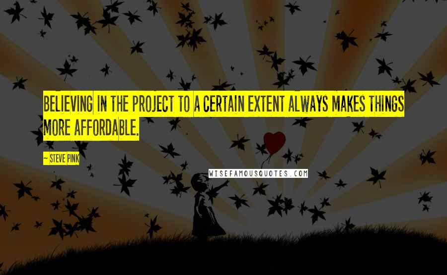 Steve Pink quotes: Believing in the project to a certain extent always makes things more affordable. Steve Pink quotes: Believing in the project to a certain extent always makes things more affordable.