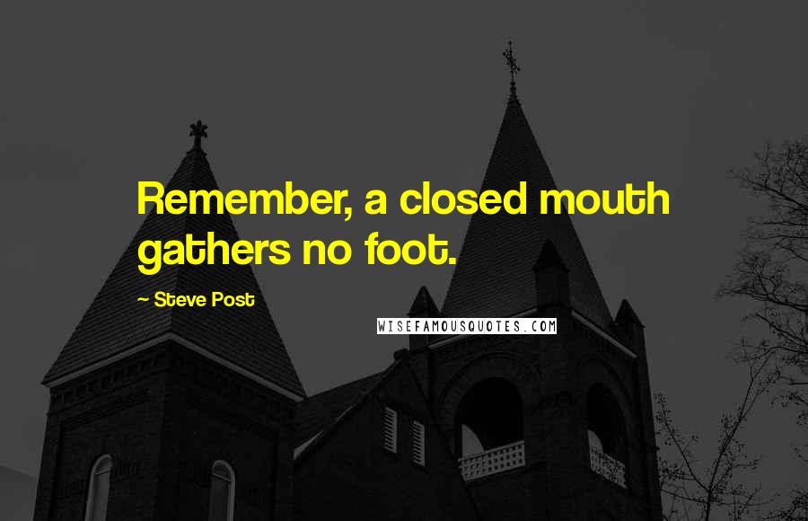 Steve Post quotes: Remember, a closed mouth gathers no foot.