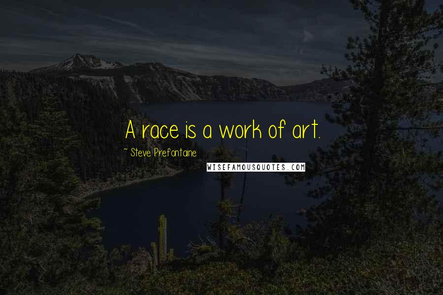 Steve Prefontaine quotes: A race is a work of art.