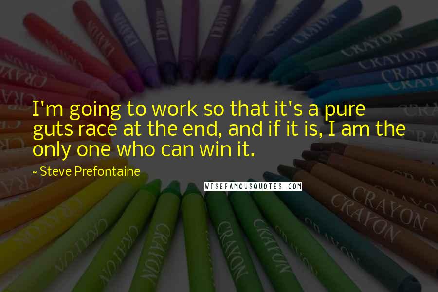 Steve Prefontaine quotes: I'm going to work so that it's a pure guts race at the end, and if it is, I am the only one who can win it.