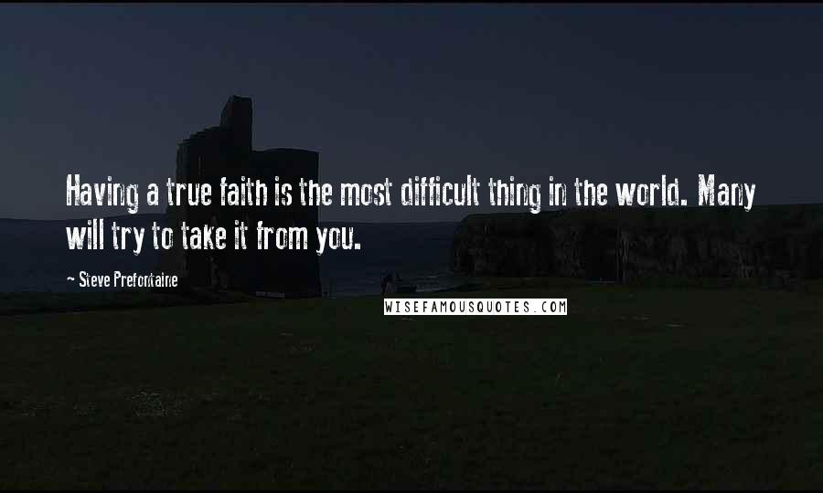 Steve Prefontaine quotes: Having a true faith is the most difficult thing in the world. Many will try to take it from you.