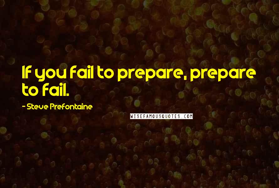 Steve Prefontaine quotes: If you fail to prepare, prepare to fail.