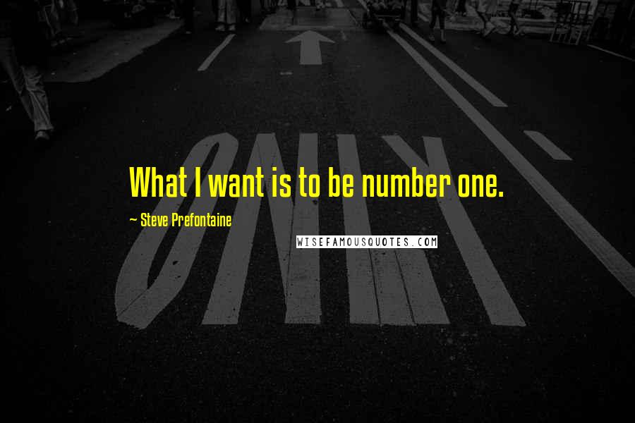 Steve Prefontaine quotes: What I want is to be number one.