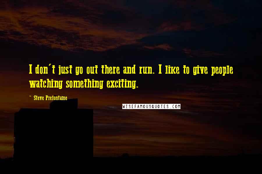 Steve Prefontaine quotes: I don't just go out there and run. I like to give people watching something exciting.