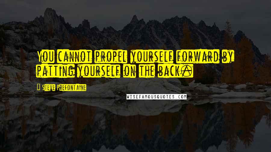 Steve Prefontaine quotes: You cannot propel yourself forward by patting yourself on the back.