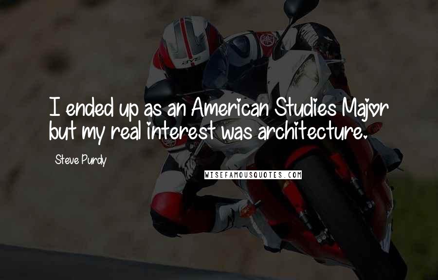 Steve Purdy quotes: I ended up as an American Studies Major but my real interest was architecture.