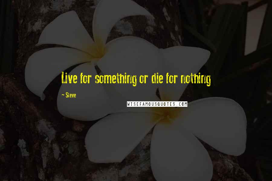 Steve quotes: Live for something or die for nothing