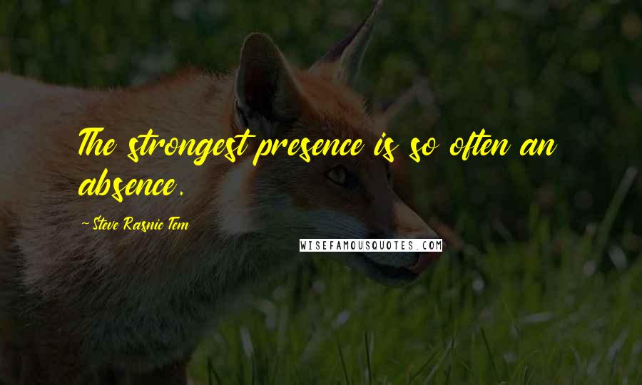 Steve Rasnic Tem quotes: The strongest presence is so often an absence.