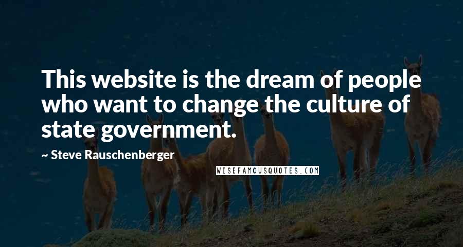Steve Rauschenberger quotes: This website is the dream of people who want to change the culture of state government. Steve Rauschenberger quotes: This website is the dream of people who want to change the culture of state government.