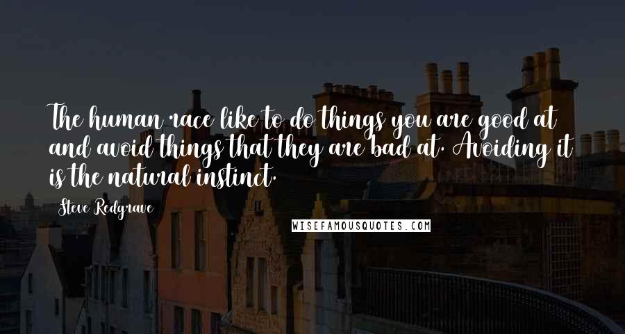 Steve Redgrave quotes: The human race like to do things you are good at and avoid things that they are bad at. Avoiding it is the natural instinct.