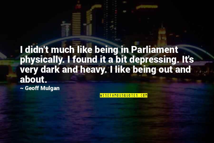 Steve Reich Quotes By Geoff Mulgan: I didn't much like being in Parliament physically.
