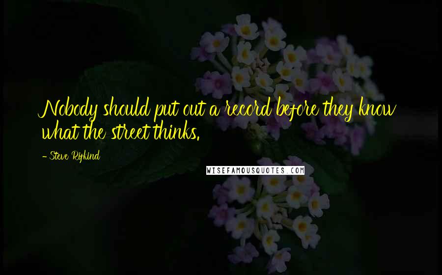 Steve Rifkind quotes: Nobody should put out a record before they know what the street thinks.