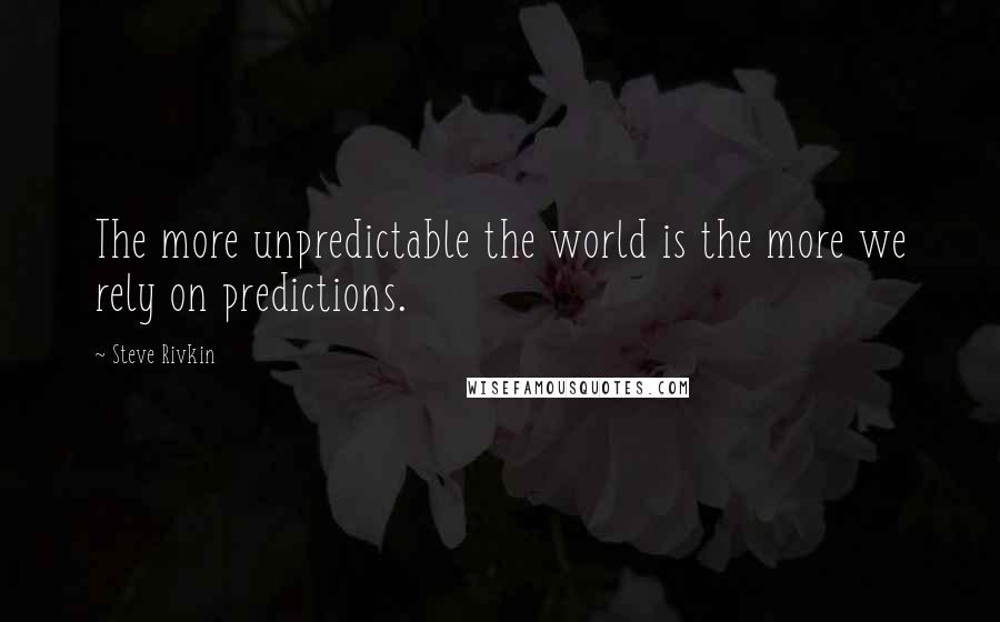 Steve Rivkin quotes: The more unpredictable the world is the more we rely on predictions.