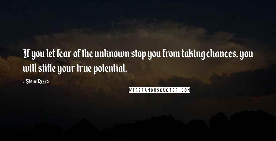 Steve Rizzo quotes: If you let fear of the unknown stop you from taking chances, you will stifle your true potential.