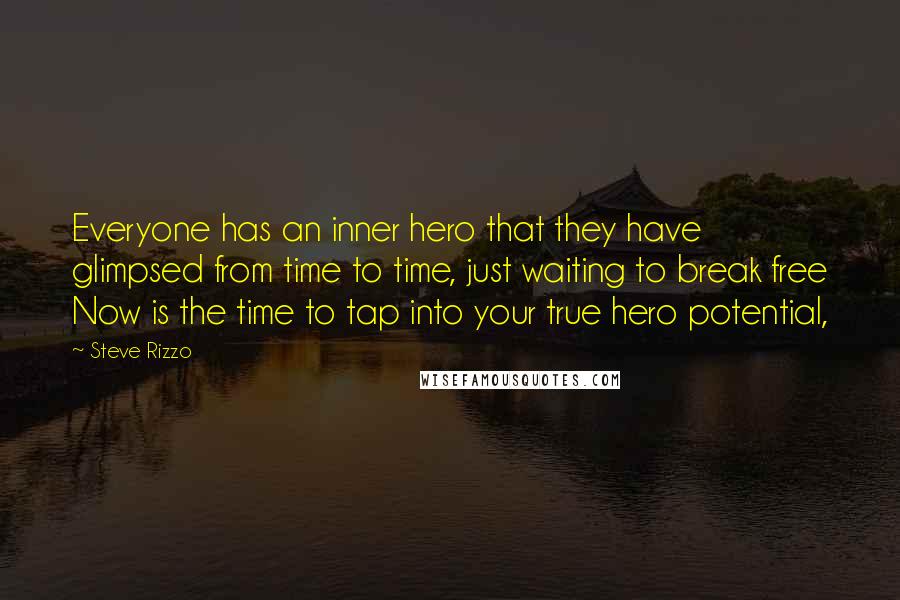 Steve Rizzo quotes: Everyone has an inner hero that they have glimpsed from time to time, just waiting to break free Now is the time to tap into your true hero potential,