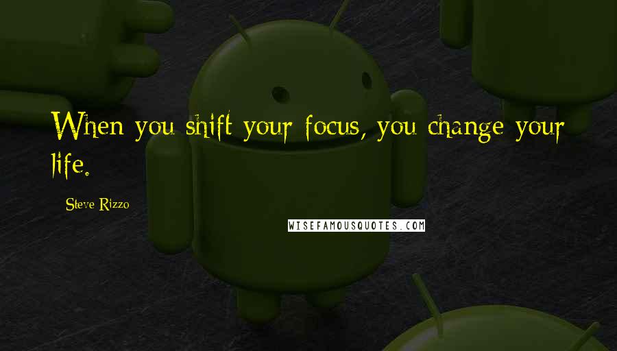 Steve Rizzo quotes: When you shift your focus, you change your life.