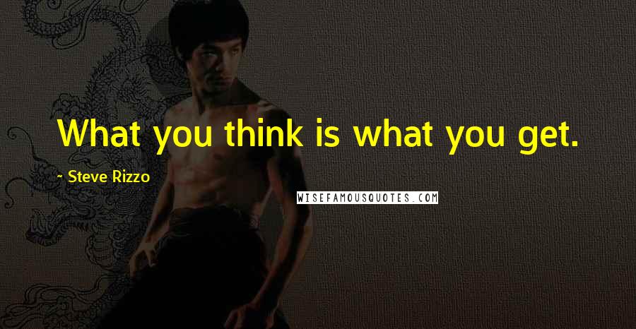 Steve Rizzo quotes: What you think is what you get.