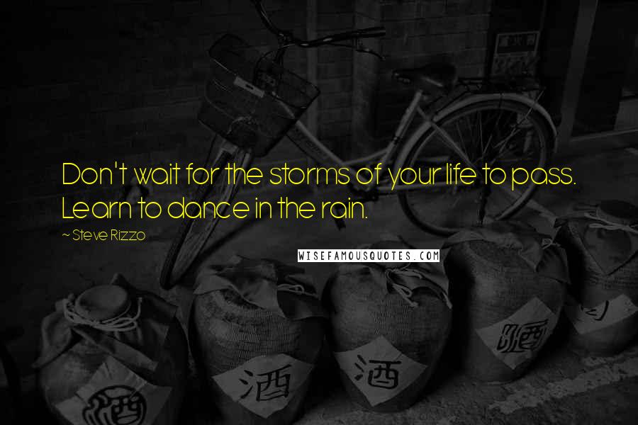 Steve Rizzo quotes: Don't wait for the storms of your life to pass. Learn to dance in the rain.