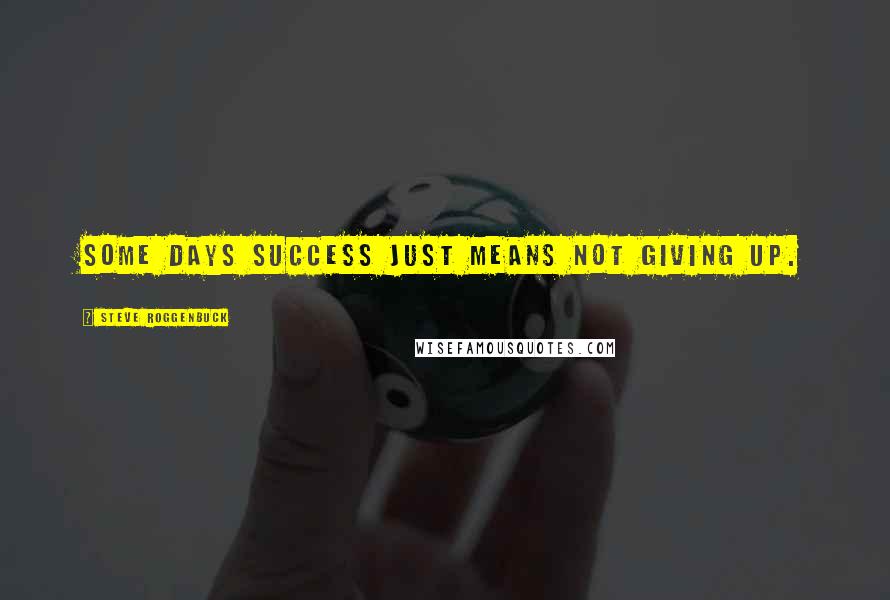 Steve Roggenbuck quotes: Some days success just means not giving up.