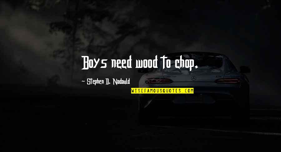Steve Roggenbuck Quotes By Stephen D. Nadauld: Boys need wood to chop. Steve Roggenbuck Quotes By Stephen D. Nadauld: Boys need wood to chop.