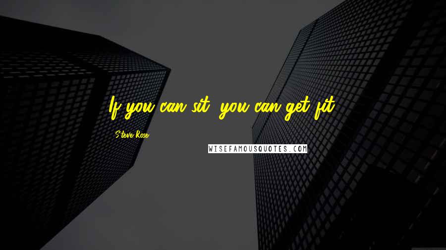 Steve Rose quotes: If you can sit, you can get fit.