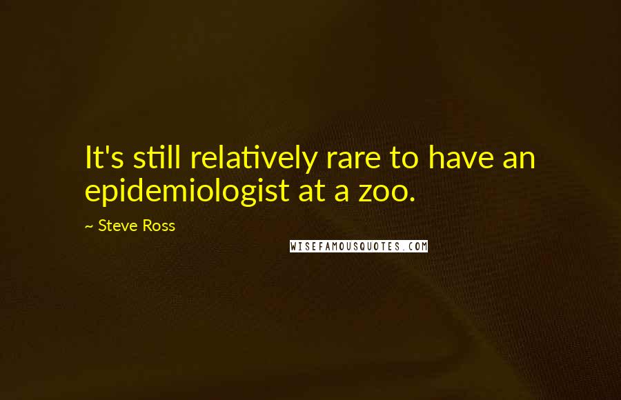 Steve Ross quotes: It's still relatively rare to have an epidemiologist at a zoo.