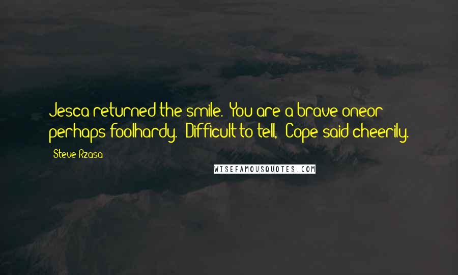 Steve Rzasa quotes: Jesca returned the smile. 'You are a brave oneor perhaps foolhardy.''Difficult to tell,' Cope said cheerily.