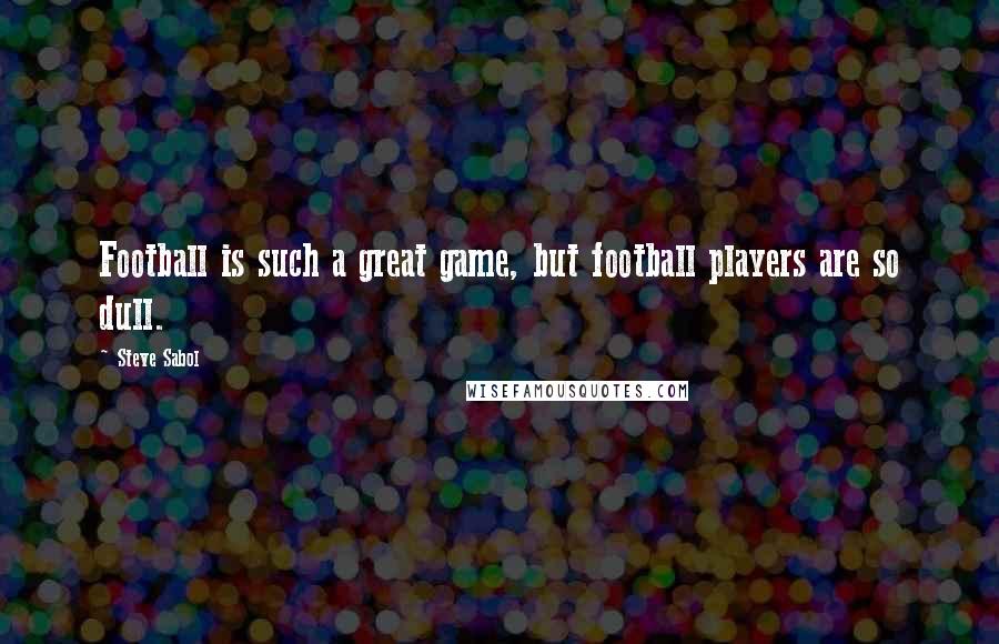 Steve Sabol quotes: Football is such a great game, but football players are so dull.