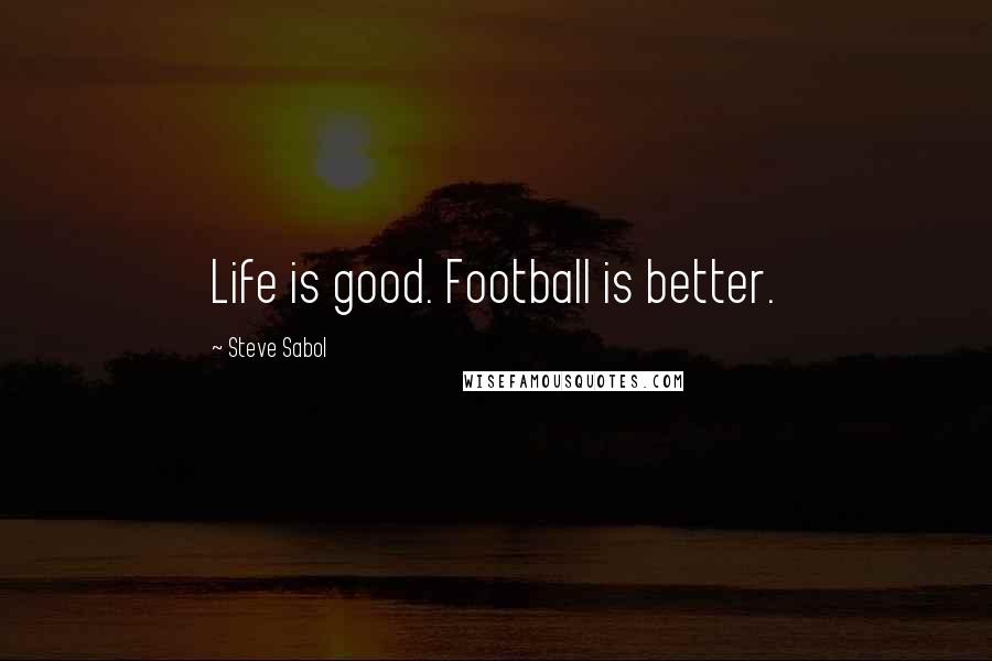 Steve Sabol quotes: Life is good. Football is better.