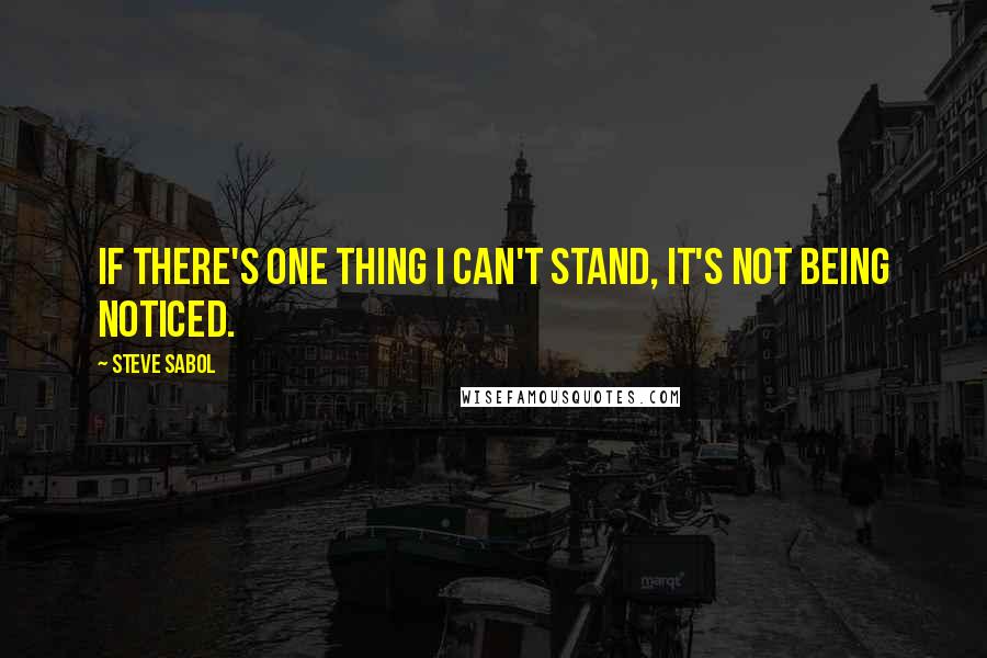 Steve Sabol quotes: If there's one thing I can't stand, it's not being noticed.