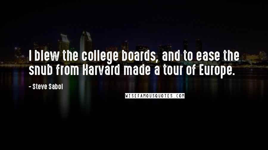 Steve Sabol quotes: I blew the college boards, and to ease the snub from Harvard made a tour of Europe.