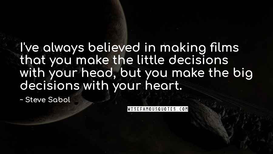 Steve Sabol quotes: I've always believed in making films that you make the little decisions with your head, but you make the big decisions with your heart. Steve Sabol quotes: I've always believed in making films that you make the little decisions with your head, but you make the big decisions with your heart.
