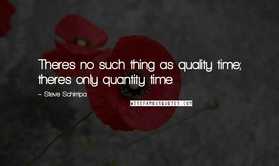 Steve Schirripa quotes: There's no such thing as quality time; there's only quantity time.