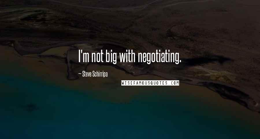 Steve Schirripa quotes: I'm not big with negotiating.