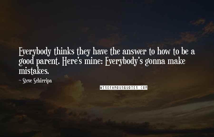 Steve Schirripa quotes: Everybody thinks they have the answer to how to be a good parent. Here's mine: Everybody's gonna make mistakes.