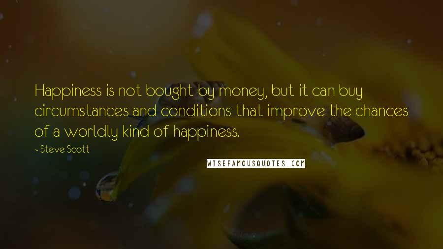 Steve Scott quotes: Happiness is not bought by money, but it can buy circumstances and conditions that improve the chances of a worldly kind of happiness.