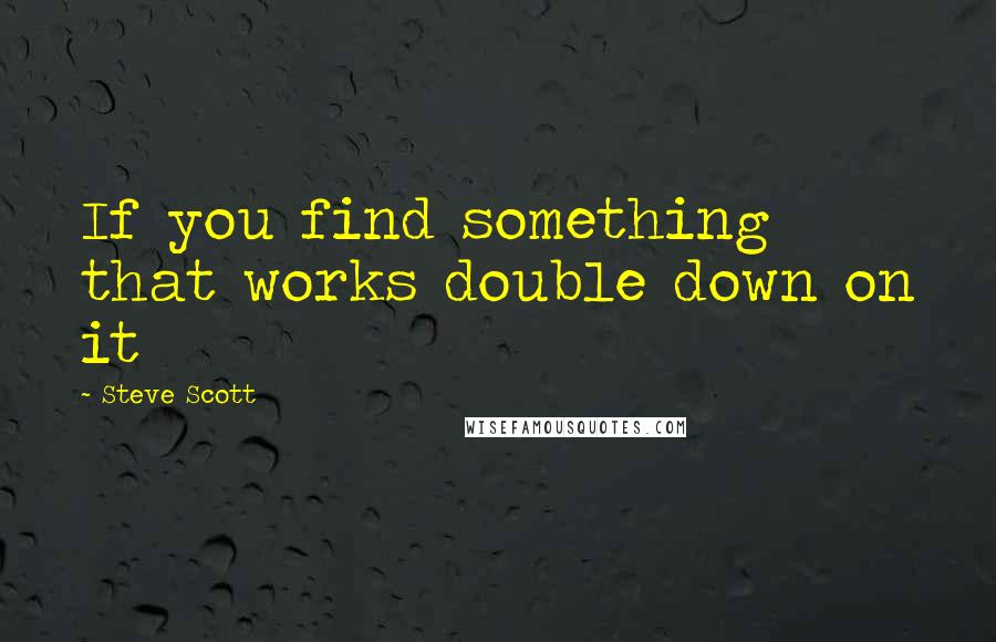 Steve Scott quotes: If you find something that works double down on it