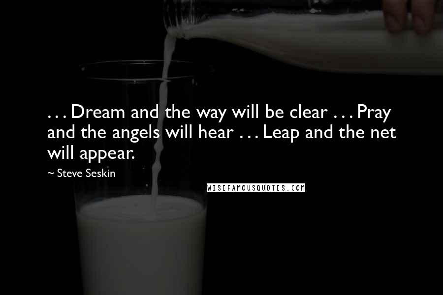Steve Seskin quotes: . . . Dream and the way will be clear . . . Pray and the angels will hear . . . Leap and the net will appear.