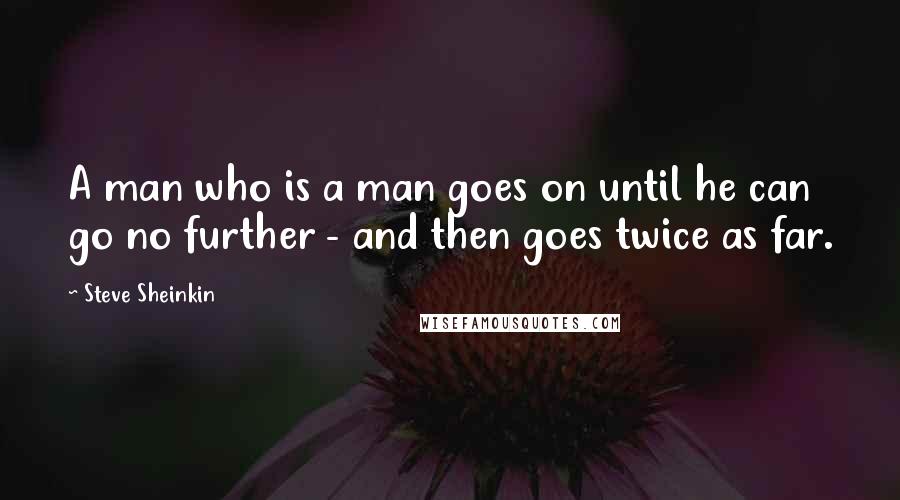 Steve Sheinkin quotes: A man who is a man goes on until he can go no further - and then goes twice as far.